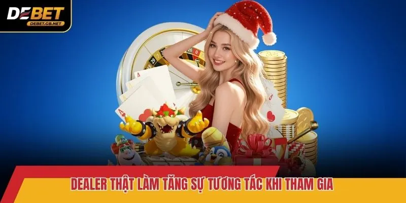 Dealer thật làm tăng sự tương tác khi tham gia